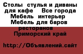 Столы, стулья и диваны для кафе. - Все города Мебель, интерьер » Мебель для баров, ресторанов   . Приморский край